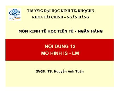 Bài giảng Kinh tế học Tiền tệ & Ngân hàng - Bài 12: Mô hình IS & LM - Nguyễn Anh Tuấn