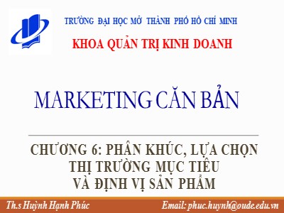 Bài giảng Marketing căn bản - Chương 6: Phân khúc, lựa chọn thị trường mục tiêu và định vị sản phẩm - Huỳnh Hạnh Phúc