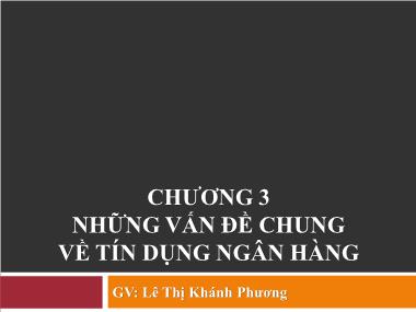 Bài giảng Nghiệp vụ ngân hàng thương mại - Chương 3: Những vấn đề chung về tín dụng ngân hàng - Lê Thị Khánh Phương