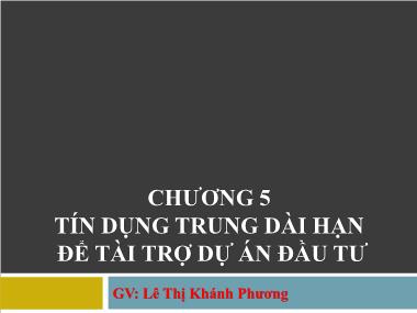 Bài giảng Nghiệp vụ ngân hàng thương mại - Chương 5: Tín dụng trung dài hạn để tài trợ dự án đầu tư - Lê Thị Khánh Phương