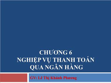 Bài giảng Nghiệp vụ ngân hàng thương mại - Chương 6: Nghiệp vụ thanh toán qua ngân hàng - Lê Thị Khánh Phương