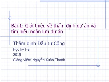 Bài giảng Thẩm định đầu tư công - Bài 1: Giới thiệu về thẩm định dự án và tìm hiểu ngân lưu dự án - Nguyễn Xuân Thành