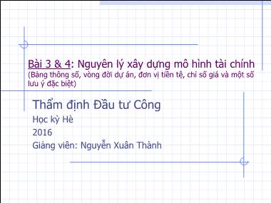 Bài giảng Thẩm định đầu tư công - Bài 3+4: Nguyên lý xây dựng mô hình tài chính - Nguyễn Xuân Thành