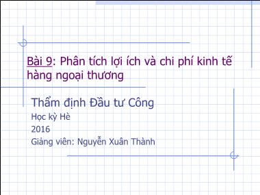 Bài giảng Thẩm định đầu tư công - Bài 9: Phân tích lợi ích và chi phí kinh tế hàng ngoại thương - Nguyễn Xuân Thành