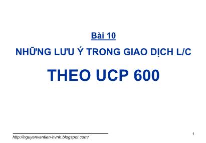 Bài giảng Thanh toán quốc tế trong ngoại thương - Bài 10: Những lưu ý trong giao dịch L/C theo UCP 600 - Nguyễn Văn Tiến