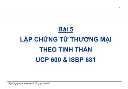 Bài giảng Thanh toán quốc tế trong ngoại thương - Bài 5: Lập chứng từ thương mại theo tinh thần UCP 600 & ISBP 681 - Nguyễn Văn Tiến
