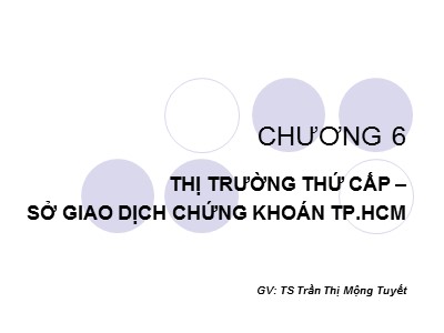 Bài giảng Thị trường chứng khoán - Chương 6: Thị trường thứ cấp – Sở giao dịch chứng khoán thành phố Hồ Chí Minh - Trần Thị Mộng Tuyết