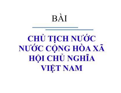 Bài giảng Bộ máy nhà nước Cộng hòa Xã hội Việt Nam - Bài: Chủ tịch nước Cộng hòa Xã hội Việt Nam - Phan Nguyễn Phương Thảo