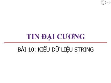 Bài giảng Tin đại cương - Bài 10: Kiểu dữ liệu String - Trương Xuân Nam