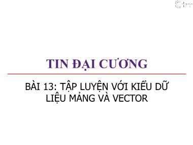 Bài giảng Tin đại cương - Bài 13: Tập luyện với kiểu dữ liệu mảng và vector - Trương Xuân Nam