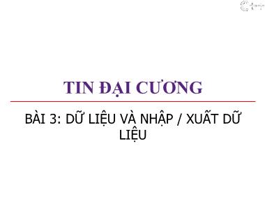 Bài giảng Tin đại cương - Bài 3: Dữ liệu và nhập/xuất dữ liệu - Trương Xuân Nam