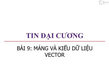Bài giảng Tin đại cương - Bài 9: Mảng và kiểu dữ liệu vector - Trương Xuân Nam