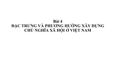 Bài giảng Chính trị học - Bài 4: Đặc trưng và phương hướng xây dựng Chủ nghĩa Xã hội ở Việt Nam