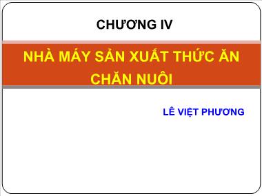 Bài giảng Công nghệ sản xuất thức ăn công nghiệp - Chương 4: Nhà máy sản xuất thức ăn chăn nuôi - Lê Việt Phương