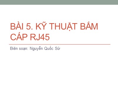 Bài giảng Mạng máy tính - Bài 5: Kỹ thuật bấm cáp RJ45 - Nguyễn Quốc Sử