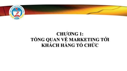 Bài giảng Marketing tới khách hàng tổ chức - Chương 1: Tổng quan về marketing tới khách hàng tổ chức