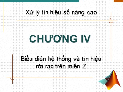 Bài giảng Xử lý tín hiệu nâng cao - Chương 4: Biểu diễn hệ thống và tín hiệu rời rạc trên miền Z