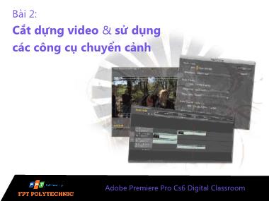 Bài giảng Xử lý hậu kỳ với Adobe Premiere Pro Cs6 - Bài 2: Cắt dựng video & sử dụng các công cụ chuyển cảnh