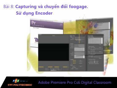 Bài giảng Xử lý hậu kỳ với Adobe Premiere Pro Cs6 - Bài 8: Capturing và chuyển đổi foogage. Sử dụng Encoder