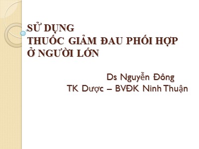 Bài giảng Sử dụng thuốc giảm đau phối hợp ở người lớn - Nguyễn Đông